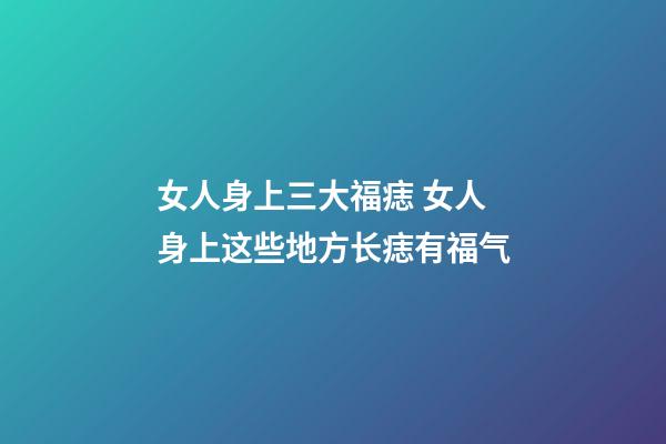 女人身上三大福痣 女人身上这些地方长痣有福气